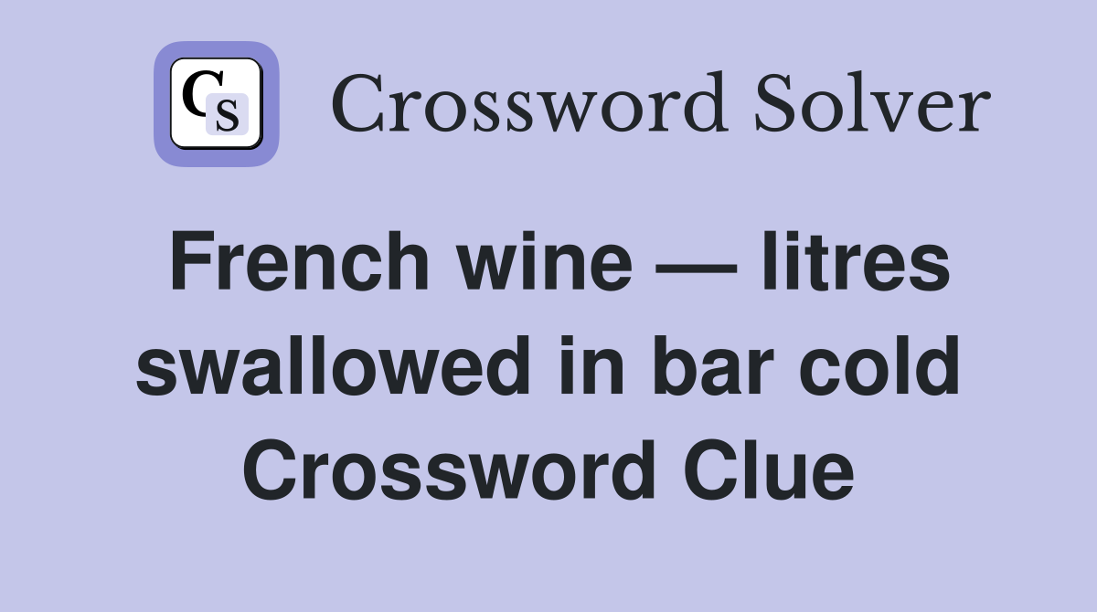 French wine — litres swallowed in bar cold Crossword Clue Answers Crossword Solver